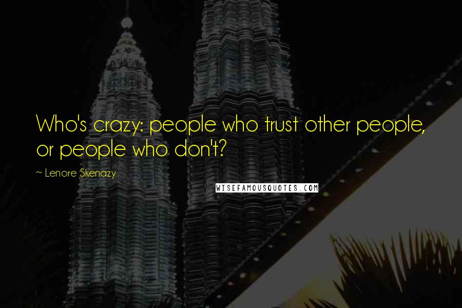 Lenore Skenazy Quotes: Who's crazy: people who trust other people, or people who don't?