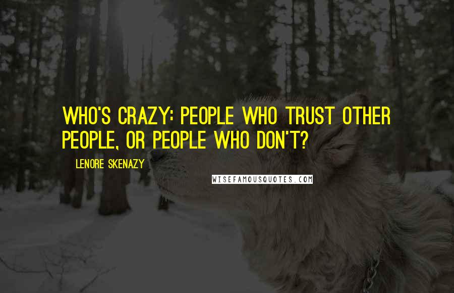 Lenore Skenazy Quotes: Who's crazy: people who trust other people, or people who don't?