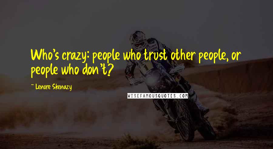 Lenore Skenazy Quotes: Who's crazy: people who trust other people, or people who don't?