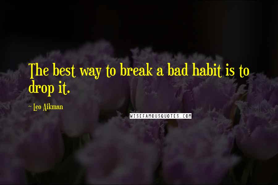 Leo Aikman Quotes: The best way to break a bad habit is to drop it.