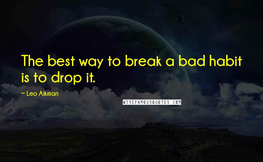 Leo Aikman Quotes: The best way to break a bad habit is to drop it.