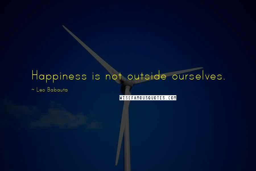Leo Babauta Quotes: Happiness is not outside ourselves.