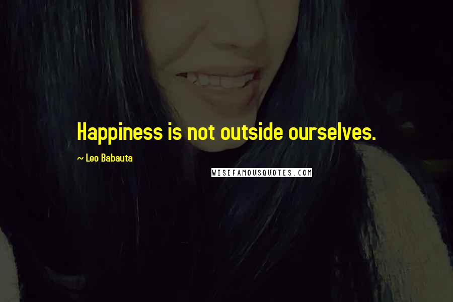 Leo Babauta Quotes: Happiness is not outside ourselves.