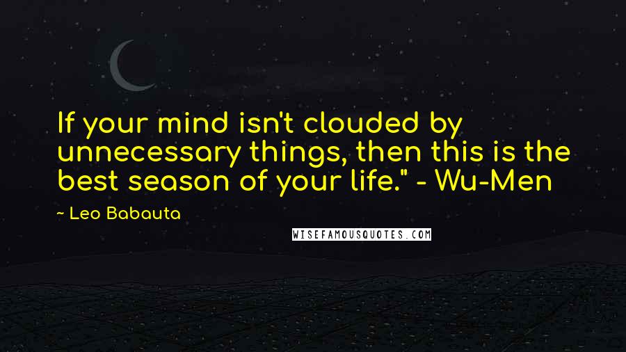 Leo Babauta Quotes: If your mind isn't clouded by unnecessary things, then this is the best season of your life." - Wu-Men