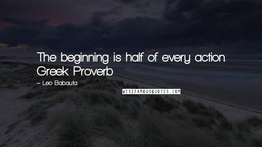 Leo Babauta Quotes: The beginning is half of every action. Greek Proverb