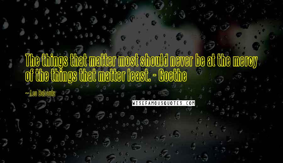 Leo Babauta Quotes: The things that matter most should never be at the mercy of the things that matter least. - Goethe