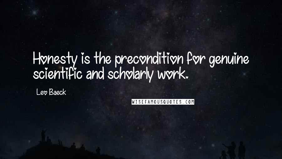Leo Baeck Quotes: Honesty is the precondition for genuine scientific and scholarly work.