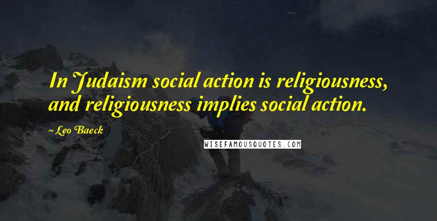 Leo Baeck Quotes: In Judaism social action is religiousness, and religiousness implies social action.