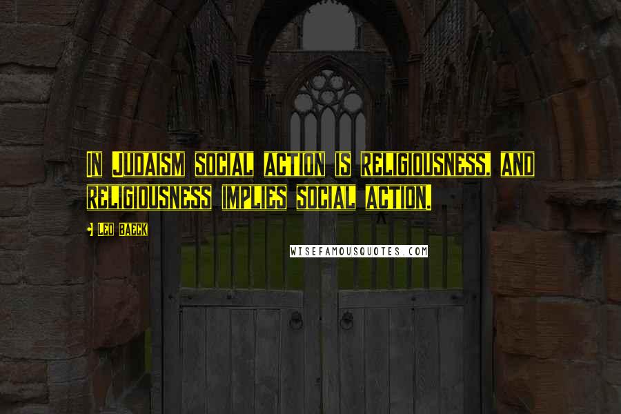 Leo Baeck Quotes: In Judaism social action is religiousness, and religiousness implies social action.