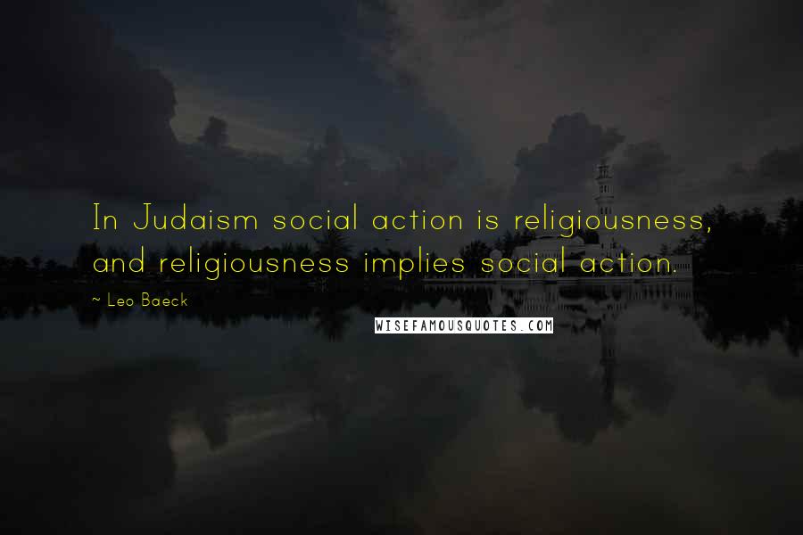 Leo Baeck Quotes: In Judaism social action is religiousness, and religiousness implies social action.