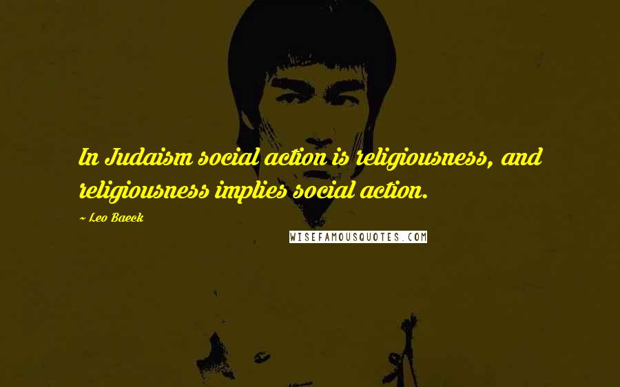 Leo Baeck Quotes: In Judaism social action is religiousness, and religiousness implies social action.