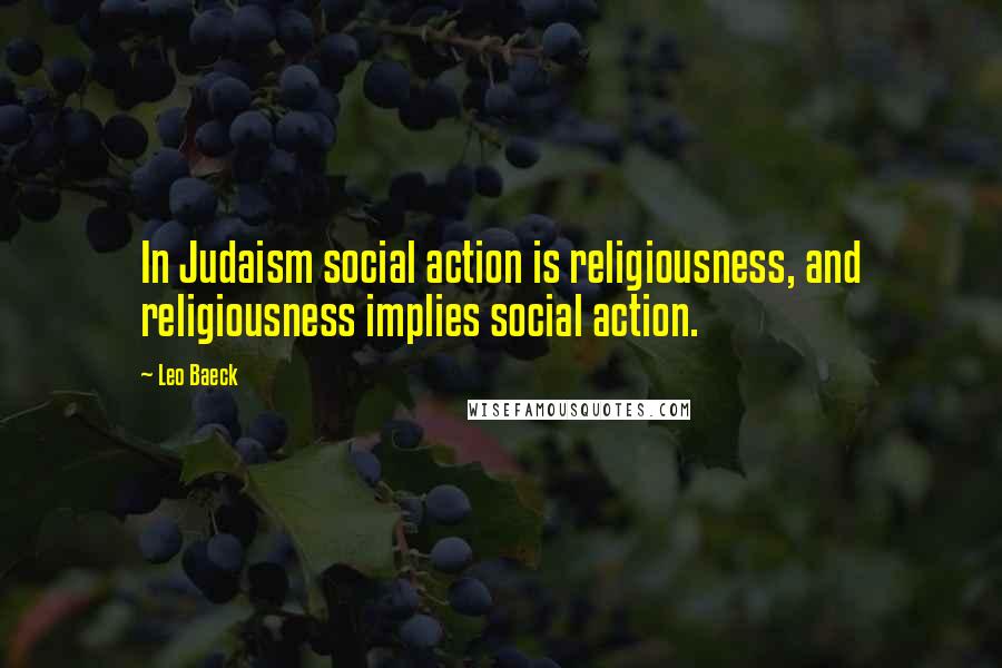 Leo Baeck Quotes: In Judaism social action is religiousness, and religiousness implies social action.