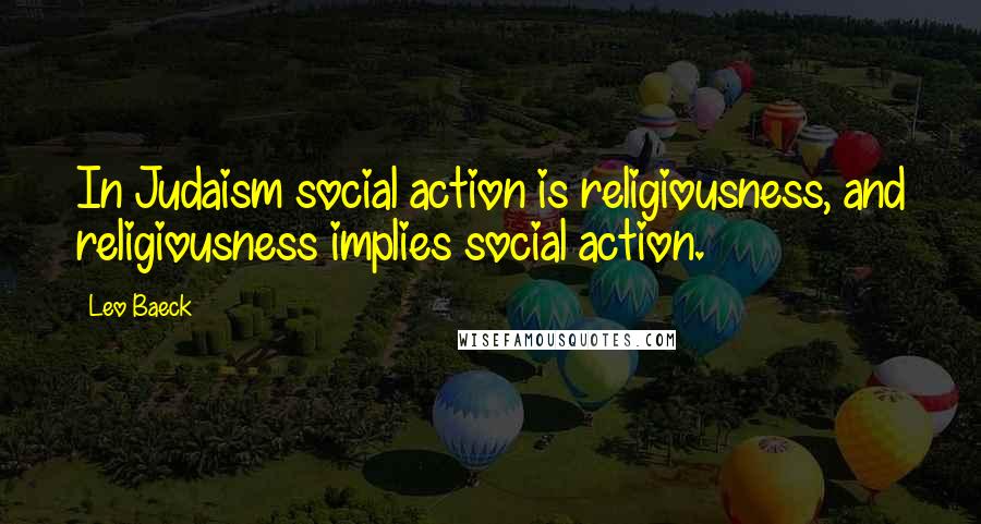 Leo Baeck Quotes: In Judaism social action is religiousness, and religiousness implies social action.