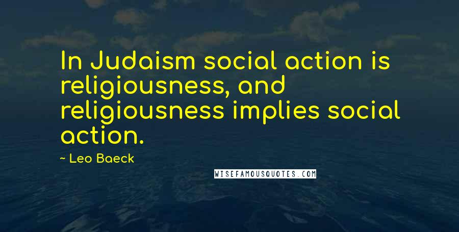 Leo Baeck Quotes: In Judaism social action is religiousness, and religiousness implies social action.