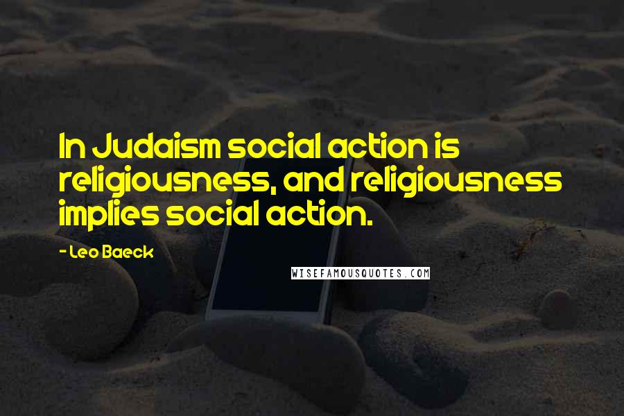 Leo Baeck Quotes: In Judaism social action is religiousness, and religiousness implies social action.