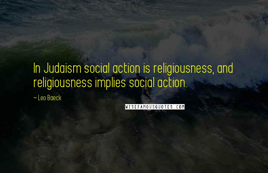 Leo Baeck Quotes: In Judaism social action is religiousness, and religiousness implies social action.