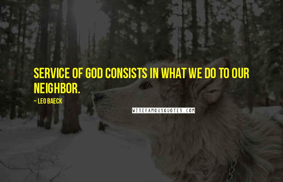 Leo Baeck Quotes: Service of God consists in what we do to our neighbor.