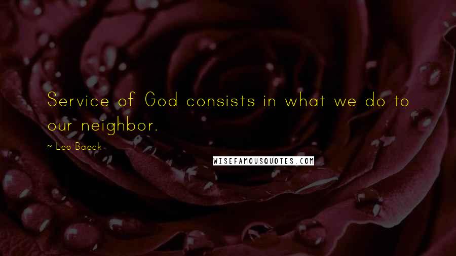 Leo Baeck Quotes: Service of God consists in what we do to our neighbor.