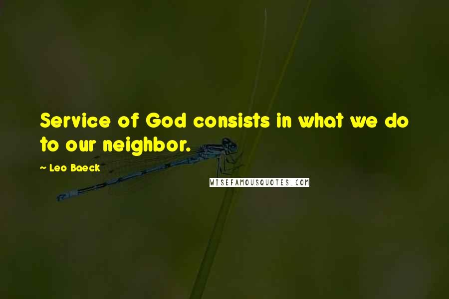 Leo Baeck Quotes: Service of God consists in what we do to our neighbor.