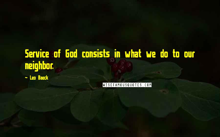 Leo Baeck Quotes: Service of God consists in what we do to our neighbor.