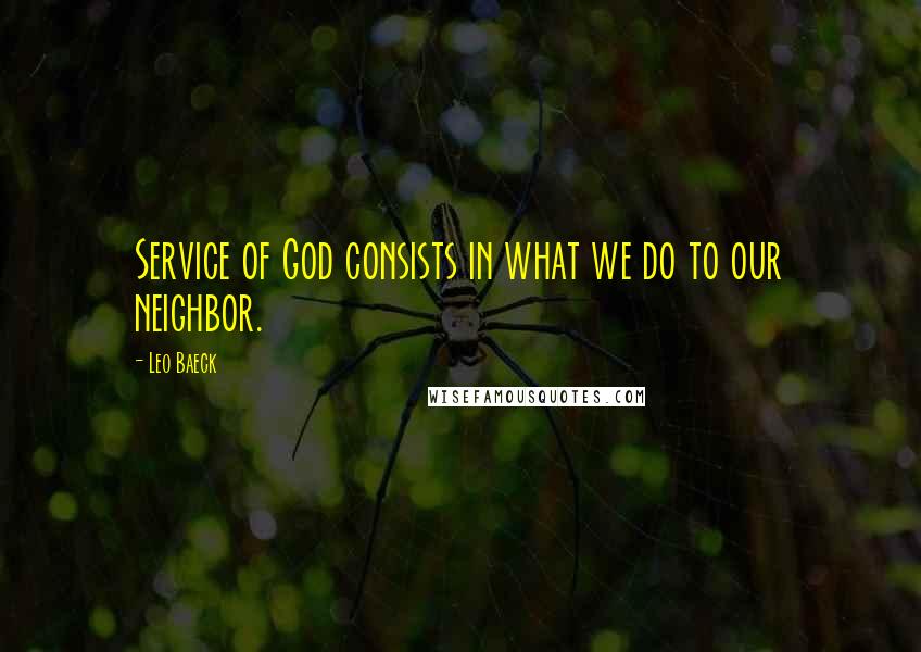 Leo Baeck Quotes: Service of God consists in what we do to our neighbor.