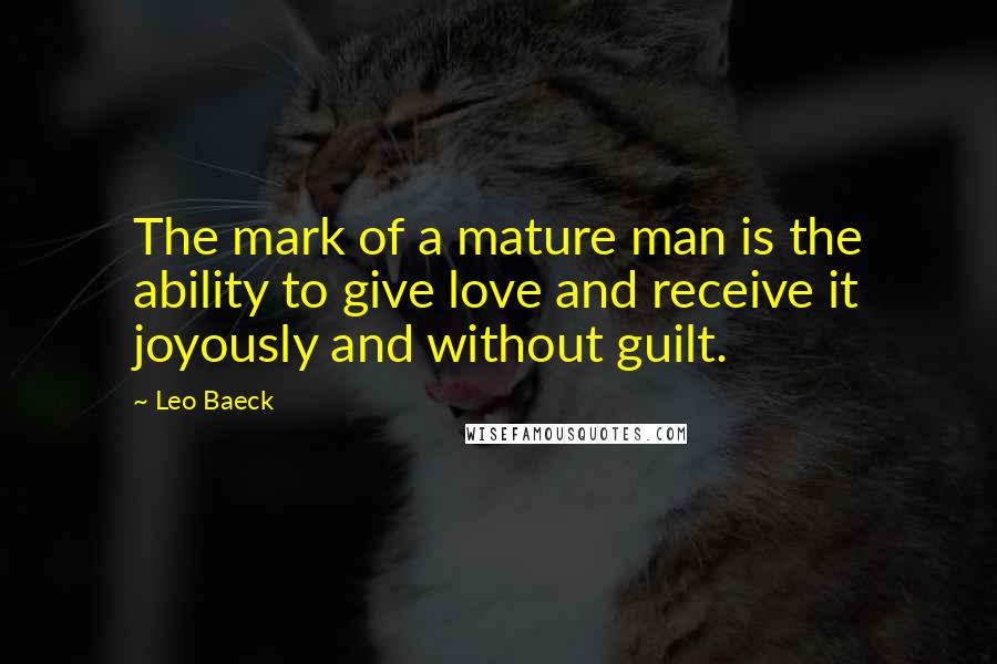 Leo Baeck Quotes: The mark of a mature man is the ability to give love and receive it joyously and without guilt.