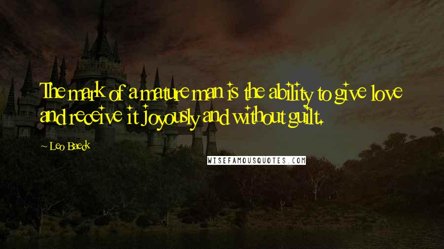 Leo Baeck Quotes: The mark of a mature man is the ability to give love and receive it joyously and without guilt.