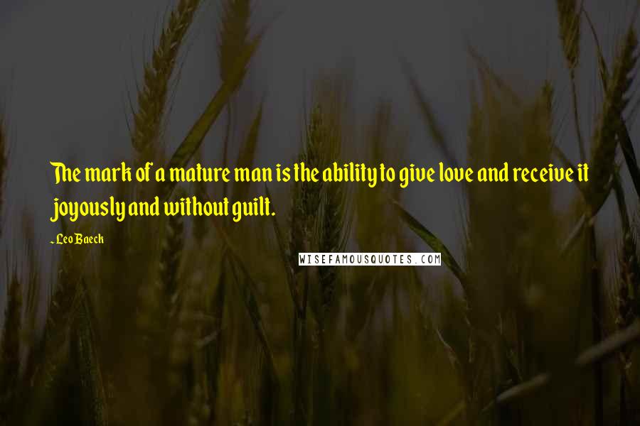 Leo Baeck Quotes: The mark of a mature man is the ability to give love and receive it joyously and without guilt.