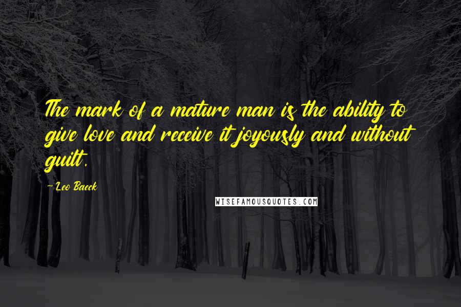 Leo Baeck Quotes: The mark of a mature man is the ability to give love and receive it joyously and without guilt.