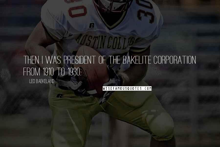 Leo Baekeland Quotes: Then I was president of the Bakelite Corporation from 1910 to 1930.