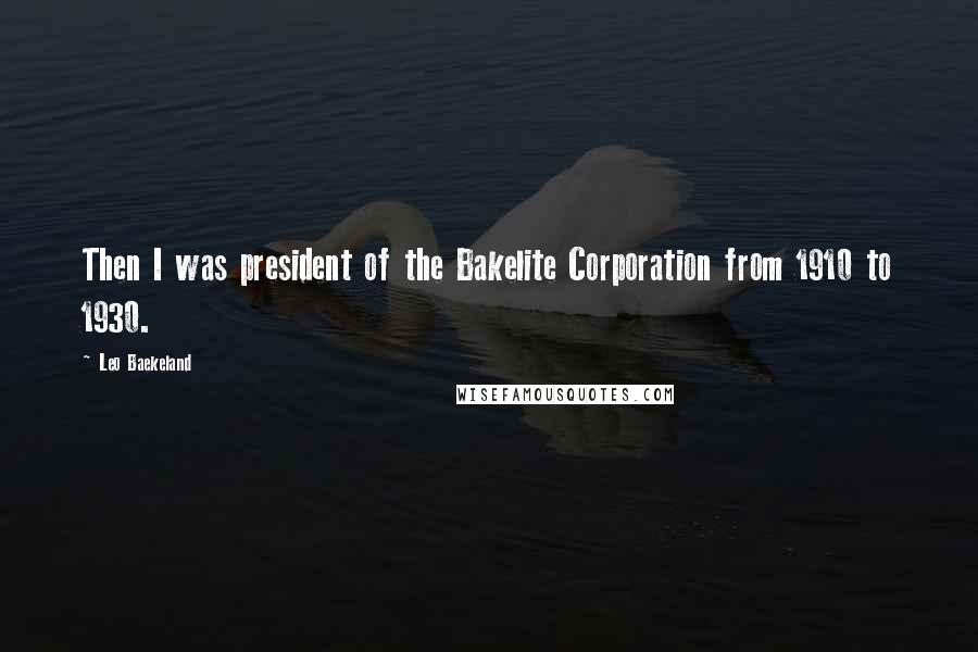 Leo Baekeland Quotes: Then I was president of the Bakelite Corporation from 1910 to 1930.