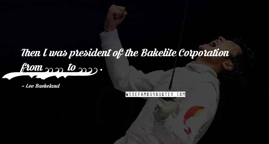 Leo Baekeland Quotes: Then I was president of the Bakelite Corporation from 1910 to 1930.