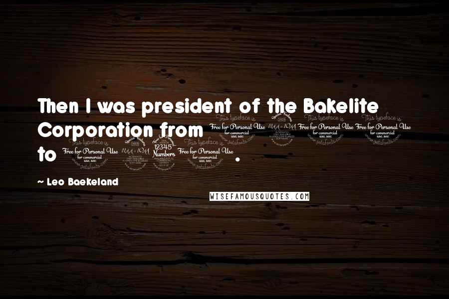 Leo Baekeland Quotes: Then I was president of the Bakelite Corporation from 1910 to 1930.