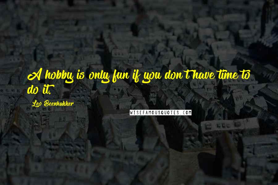 Leo Beenhakker Quotes: A hobby is only fun if you don't have time to do it.