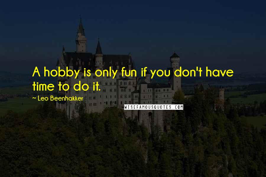 Leo Beenhakker Quotes: A hobby is only fun if you don't have time to do it.