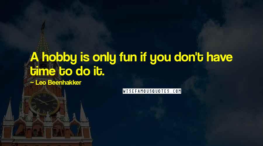 Leo Beenhakker Quotes: A hobby is only fun if you don't have time to do it.