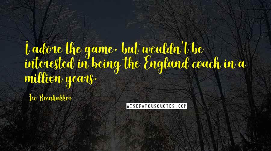 Leo Beenhakker Quotes: I adore the game, but wouldn't be interested in being the England coach in a million years.