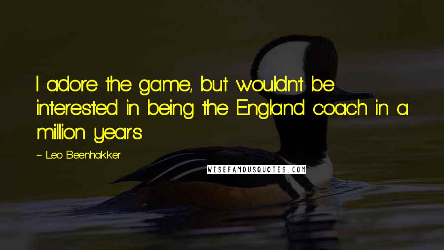 Leo Beenhakker Quotes: I adore the game, but wouldn't be interested in being the England coach in a million years.