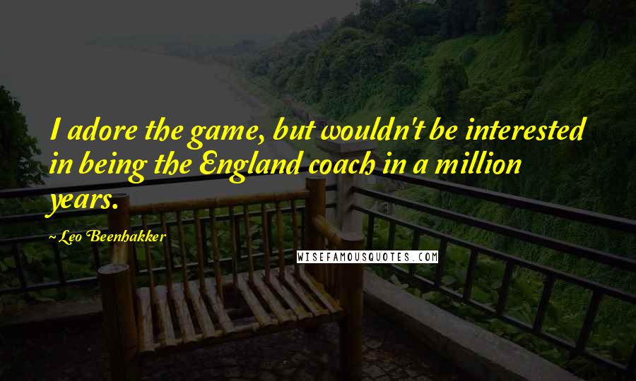 Leo Beenhakker Quotes: I adore the game, but wouldn't be interested in being the England coach in a million years.