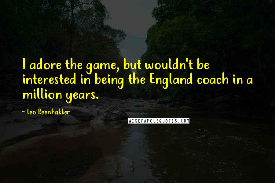 Leo Beenhakker Quotes: I adore the game, but wouldn't be interested in being the England coach in a million years.