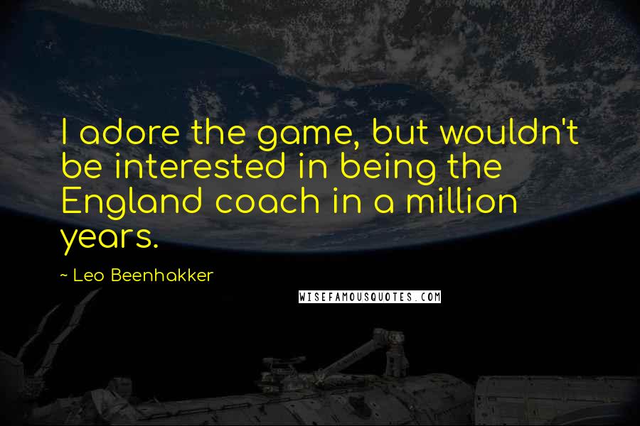 Leo Beenhakker Quotes: I adore the game, but wouldn't be interested in being the England coach in a million years.