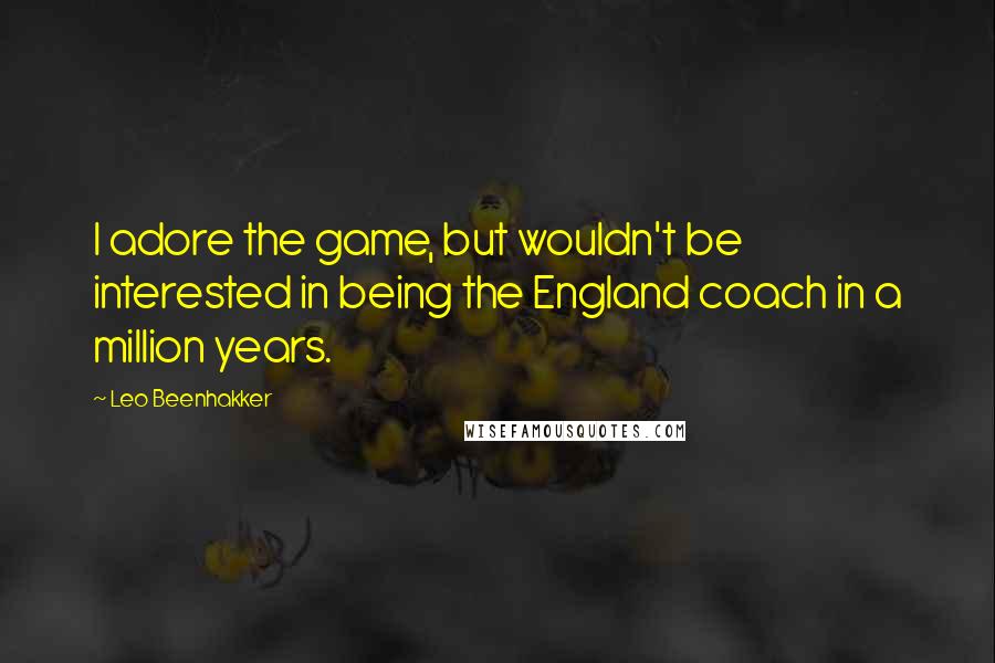 Leo Beenhakker Quotes: I adore the game, but wouldn't be interested in being the England coach in a million years.