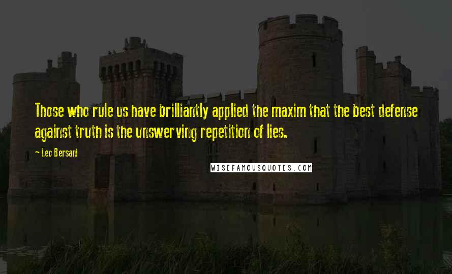 Leo Bersani Quotes: Those who rule us have brilliantly applied the maxim that the best defense against truth is the unswerving repetition of lies.