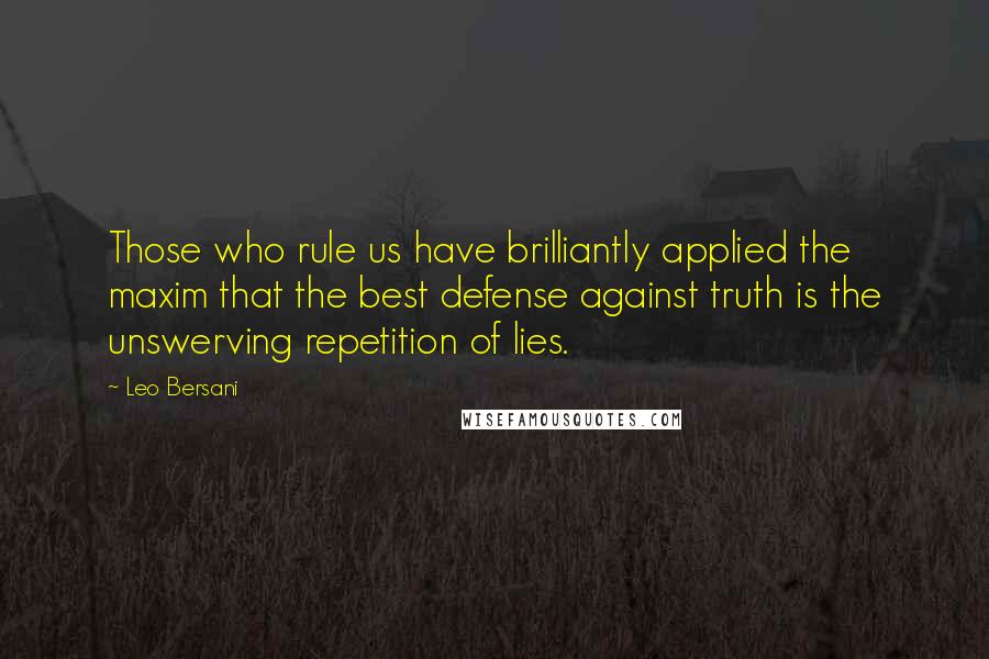 Leo Bersani Quotes: Those who rule us have brilliantly applied the maxim that the best defense against truth is the unswerving repetition of lies.