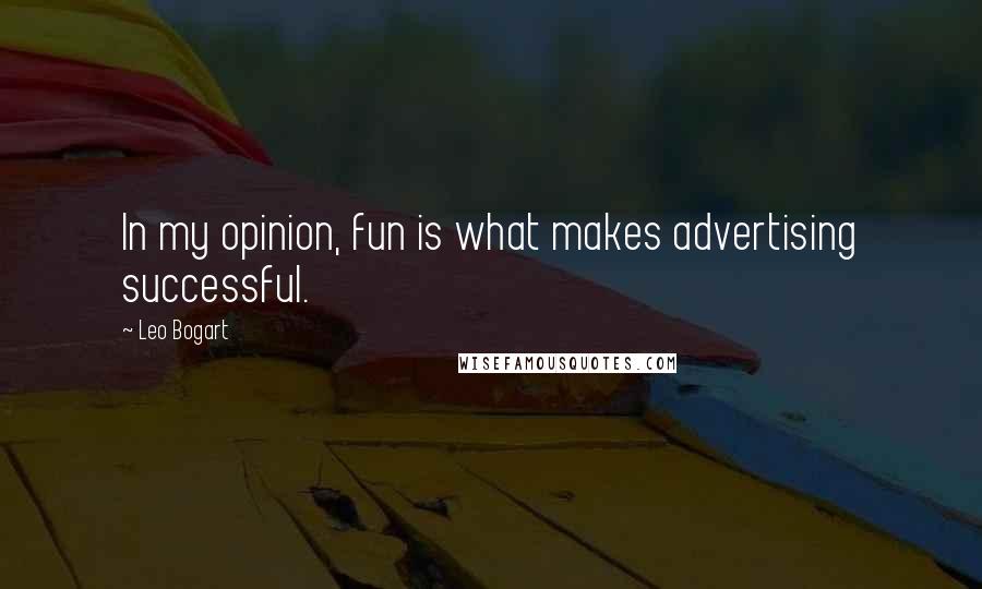 Leo Bogart Quotes: In my opinion, fun is what makes advertising successful.