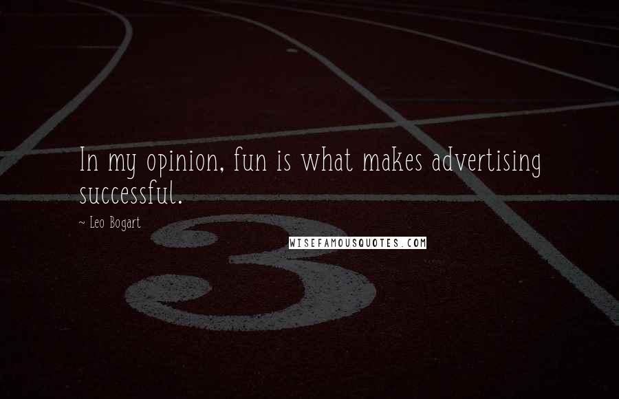 Leo Bogart Quotes: In my opinion, fun is what makes advertising successful.
