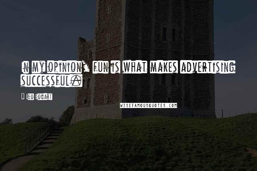 Leo Bogart Quotes: In my opinion, fun is what makes advertising successful.