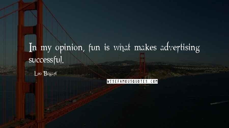 Leo Bogart Quotes: In my opinion, fun is what makes advertising successful.