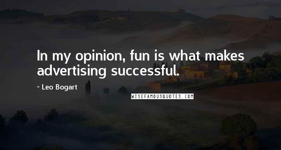 Leo Bogart Quotes: In my opinion, fun is what makes advertising successful.