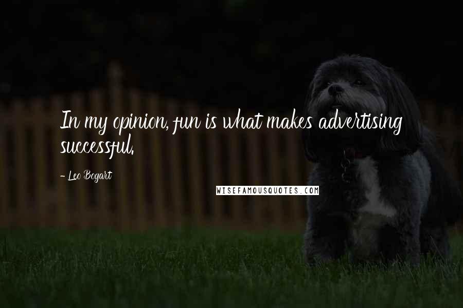 Leo Bogart Quotes: In my opinion, fun is what makes advertising successful.